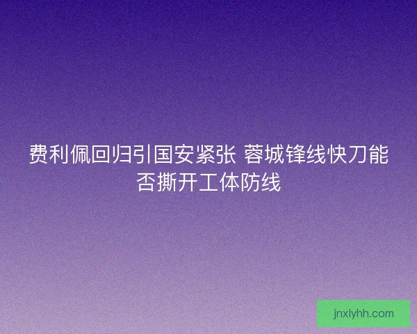 费利佩回归引国安紧张 蓉城锋线快刀能否撕开工体防线