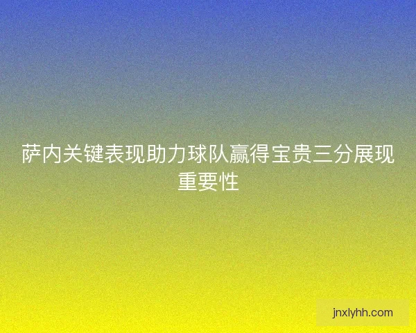 萨内关键表现助力球队赢得宝贵三分展现重要性