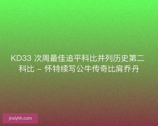 KD33 次周最佳追平科比并列历史第二 科比 - 怀特续写公牛传奇比肩乔丹